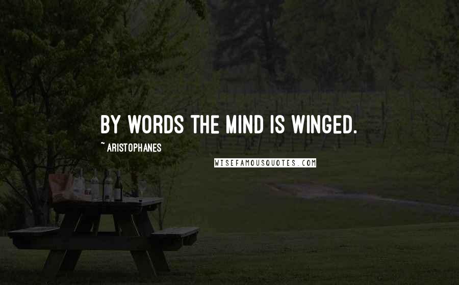 Aristophanes Quotes: By words the mind is winged.