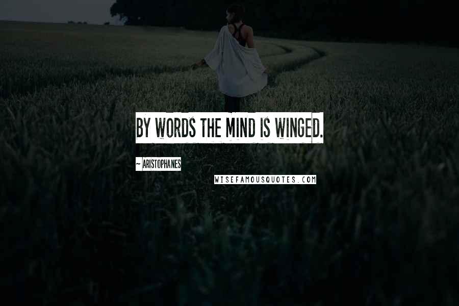 Aristophanes Quotes: By words the mind is winged.