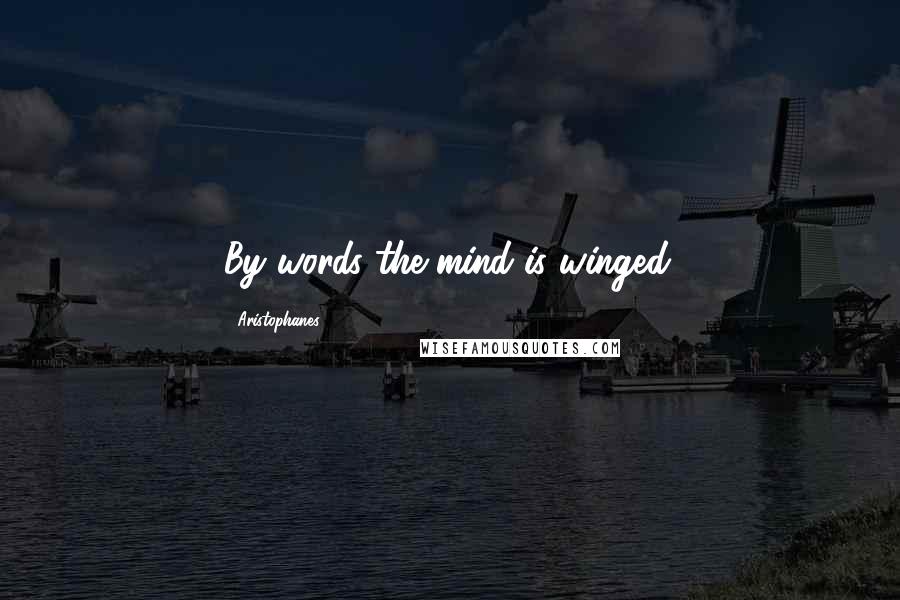 Aristophanes Quotes: By words the mind is winged.