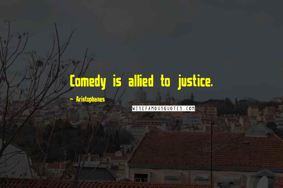 Aristophanes Quotes: Comedy is allied to justice.