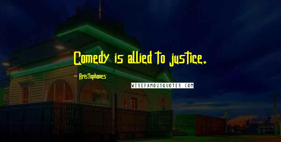 Aristophanes Quotes: Comedy is allied to justice.