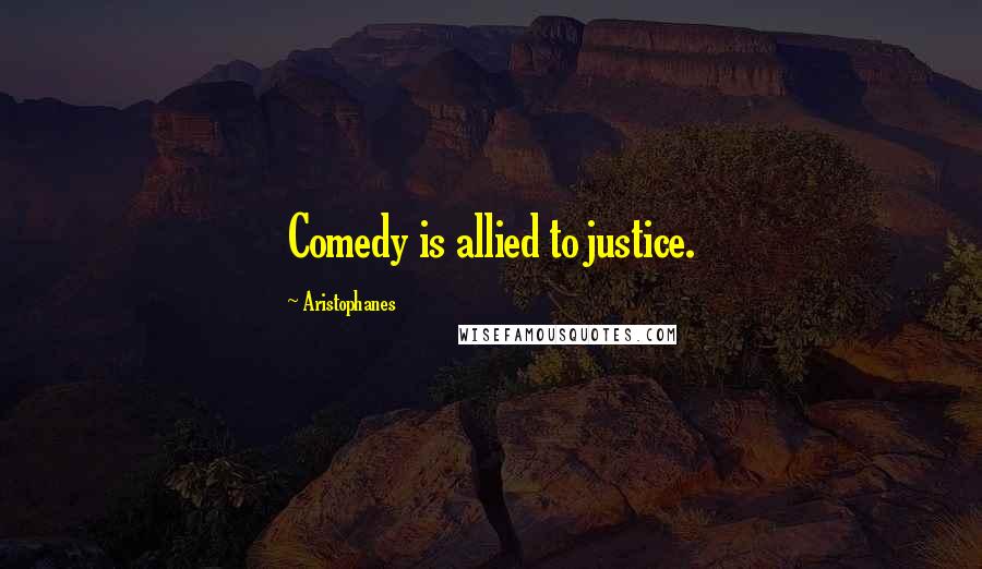 Aristophanes Quotes: Comedy is allied to justice.
