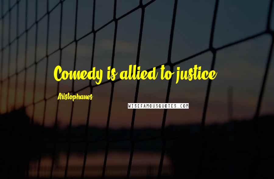 Aristophanes Quotes: Comedy is allied to justice.