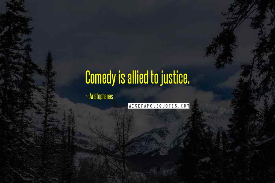 Aristophanes Quotes: Comedy is allied to justice.