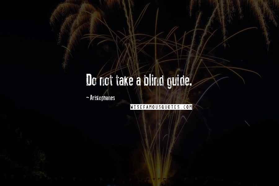 Aristophanes Quotes: Do not take a blind guide.