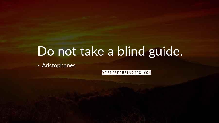 Aristophanes Quotes: Do not take a blind guide.