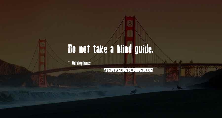 Aristophanes Quotes: Do not take a blind guide.