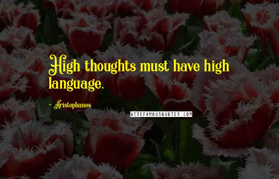 Aristophanes Quotes: High thoughts must have high language.