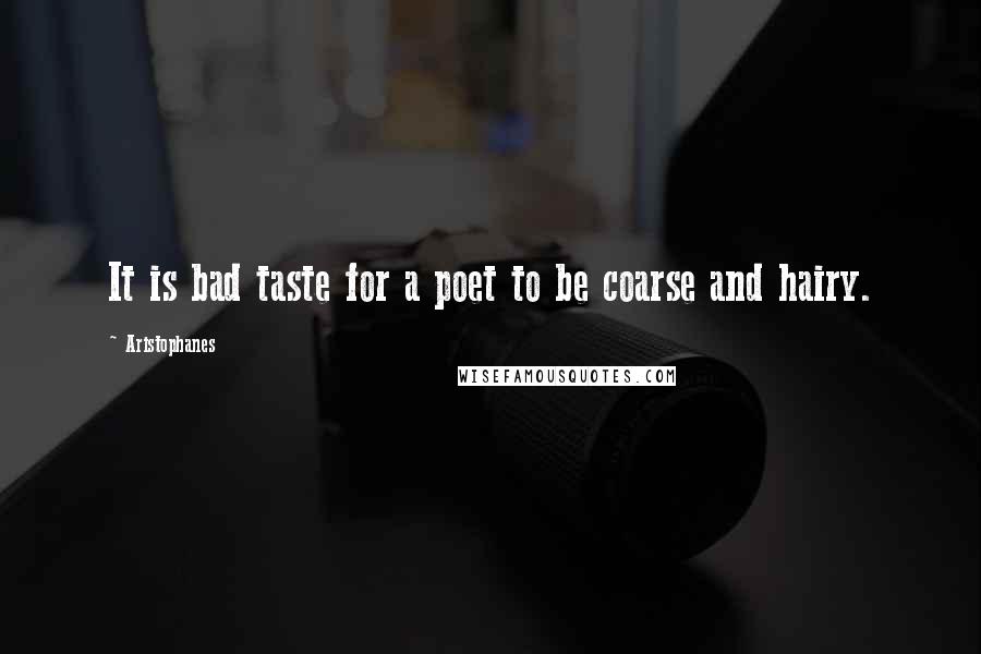 Aristophanes Quotes: It is bad taste for a poet to be coarse and hairy.