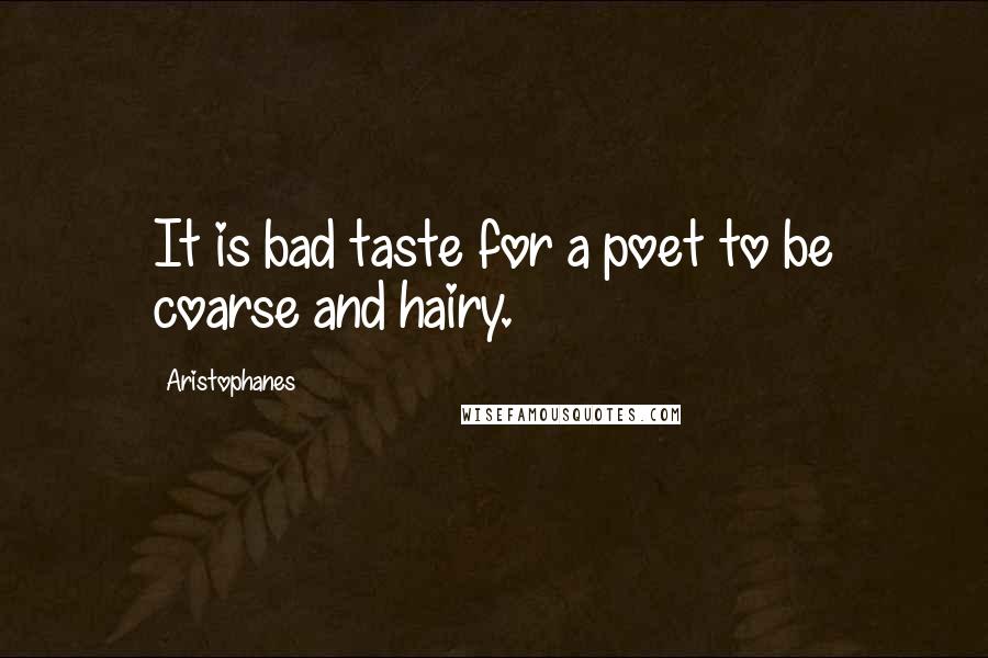 Aristophanes Quotes: It is bad taste for a poet to be coarse and hairy.