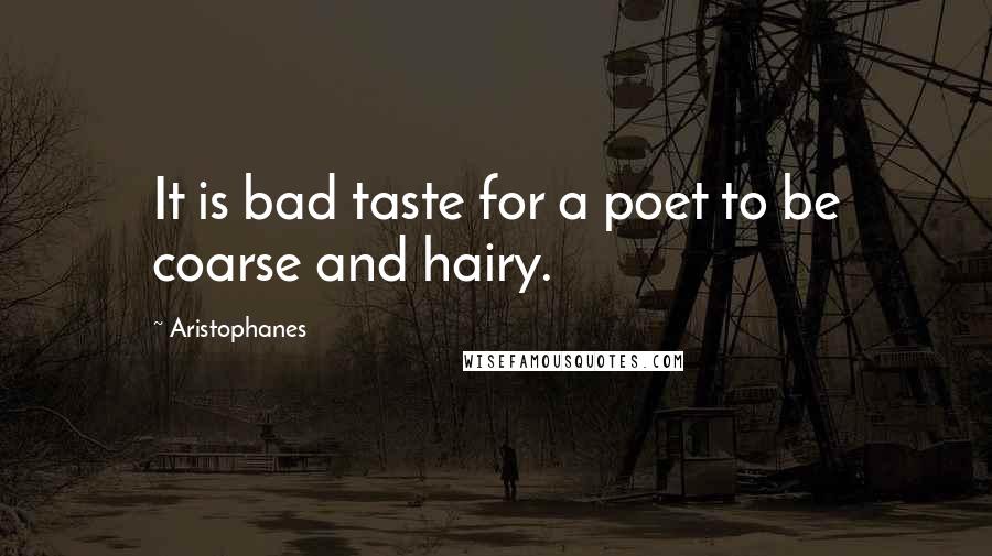 Aristophanes Quotes: It is bad taste for a poet to be coarse and hairy.