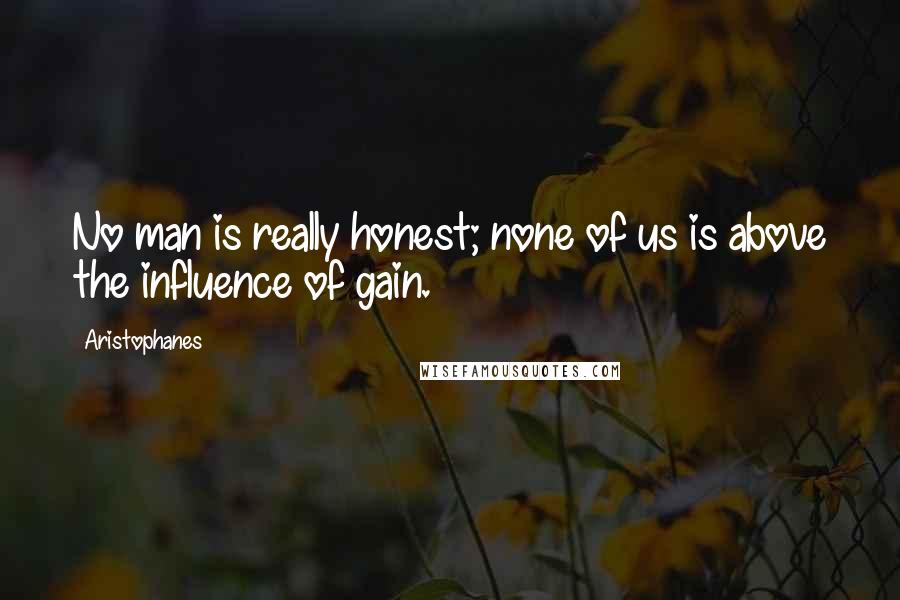 Aristophanes Quotes: No man is really honest; none of us is above the influence of gain.