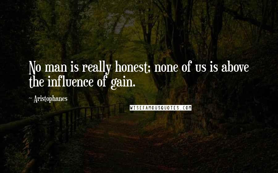 Aristophanes Quotes: No man is really honest; none of us is above the influence of gain.