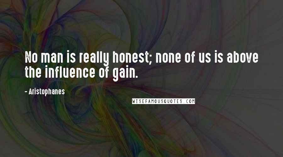 Aristophanes Quotes: No man is really honest; none of us is above the influence of gain.