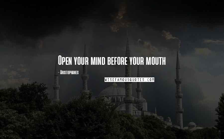 Aristophanes Quotes: Open your mind before your mouth