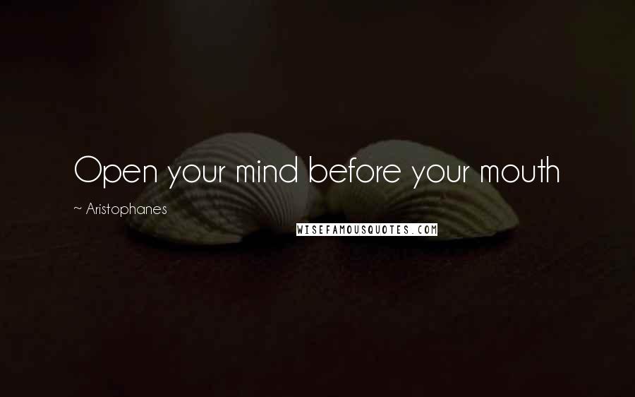 Aristophanes Quotes: Open your mind before your mouth