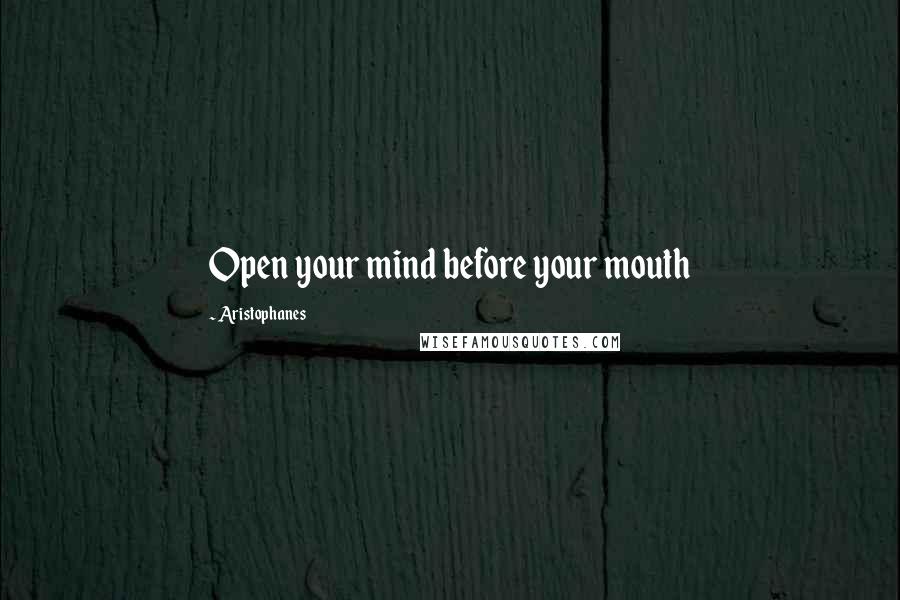 Aristophanes Quotes: Open your mind before your mouth