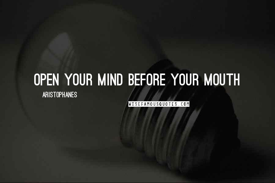 Aristophanes Quotes: Open your mind before your mouth