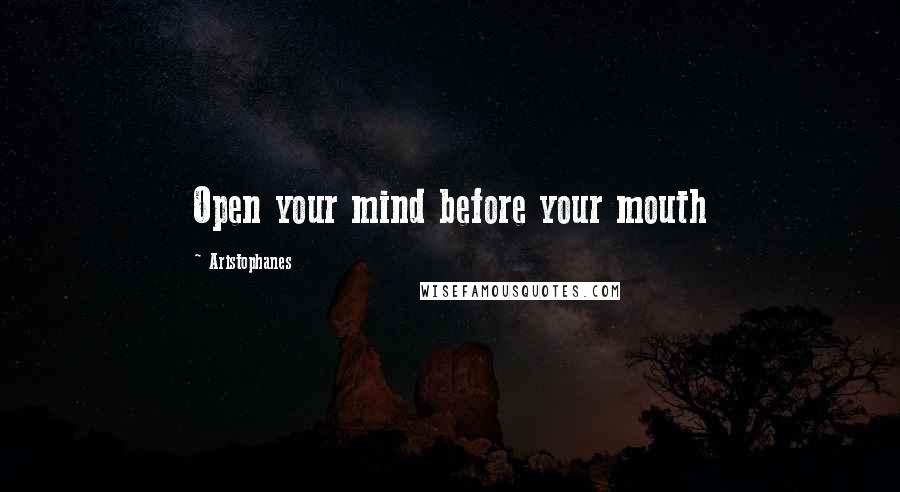 Aristophanes Quotes: Open your mind before your mouth