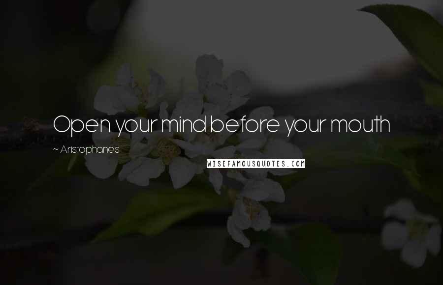 Aristophanes Quotes: Open your mind before your mouth
