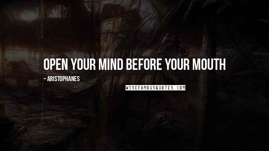 Aristophanes Quotes: Open your mind before your mouth