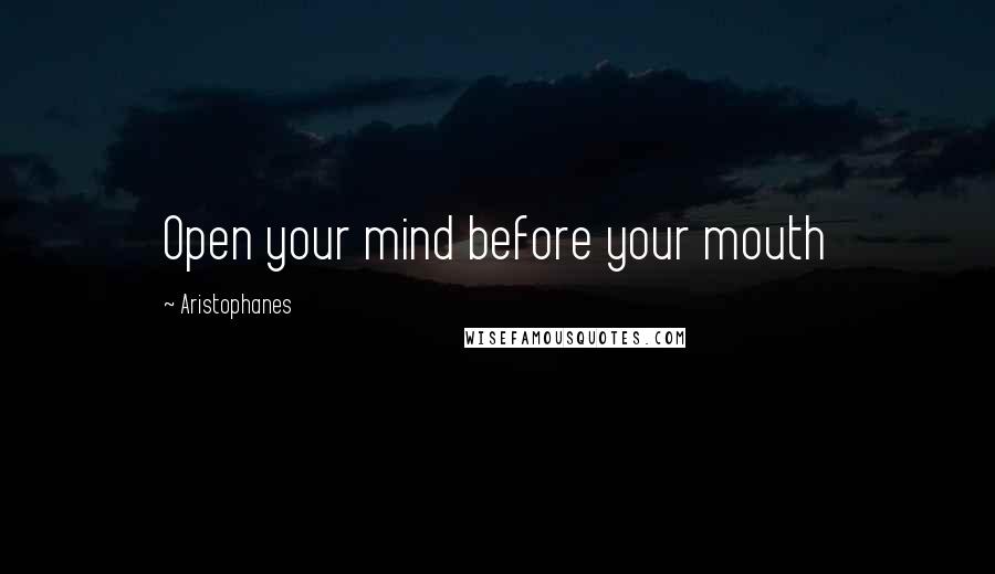 Aristophanes Quotes: Open your mind before your mouth