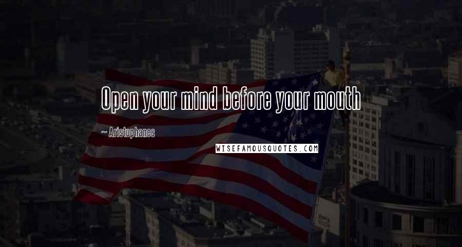 Aristophanes Quotes: Open your mind before your mouth