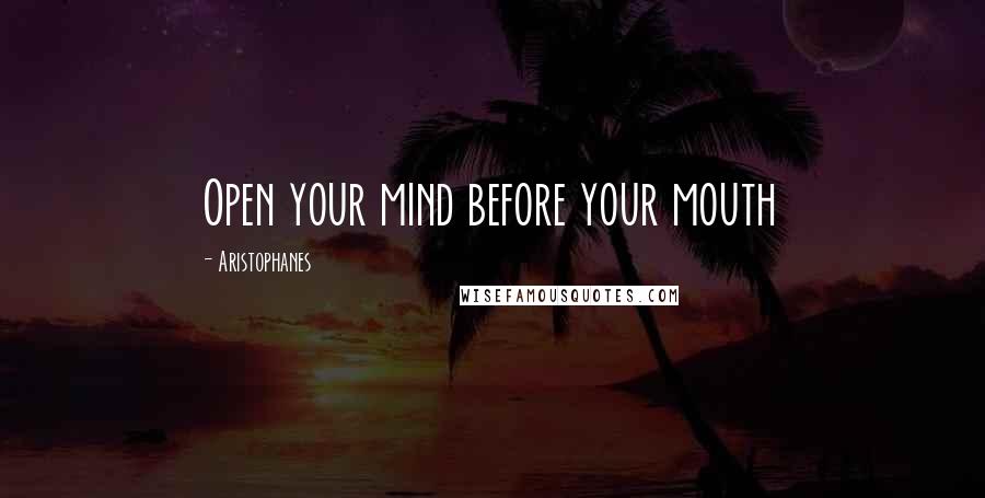 Aristophanes Quotes: Open your mind before your mouth