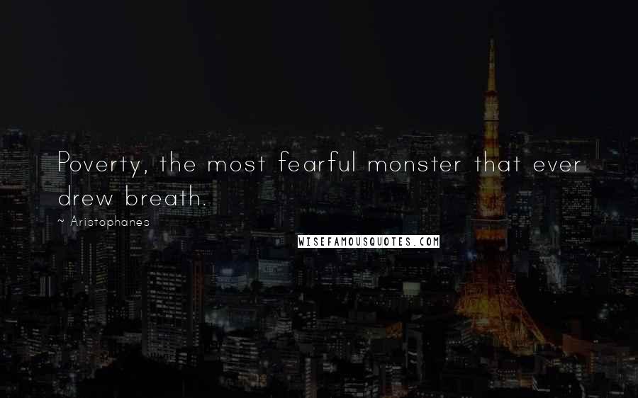 Aristophanes Quotes: Poverty, the most fearful monster that ever drew breath.
