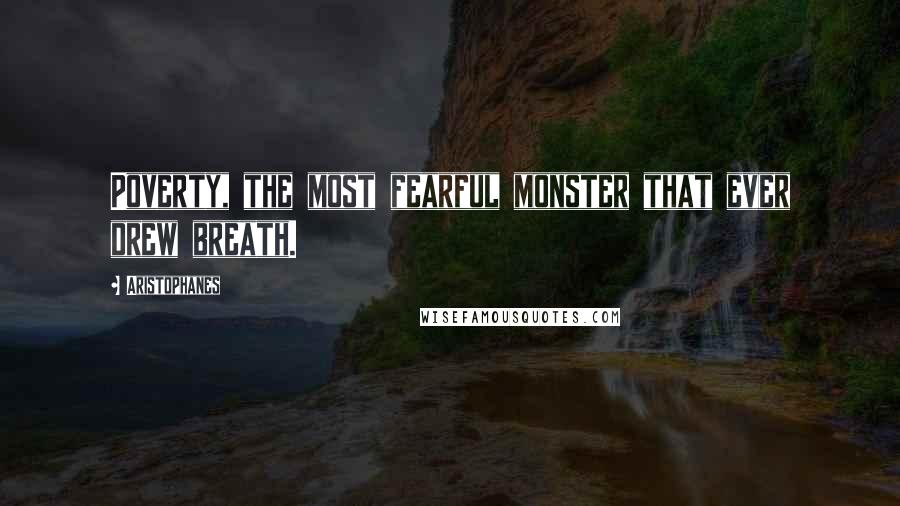 Aristophanes Quotes: Poverty, the most fearful monster that ever drew breath.