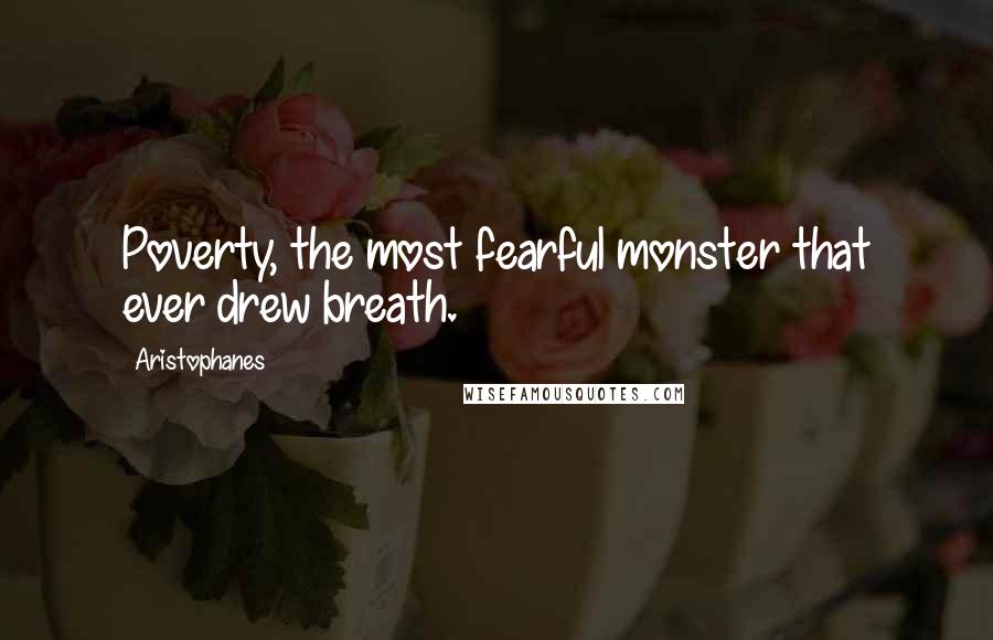 Aristophanes Quotes: Poverty, the most fearful monster that ever drew breath.