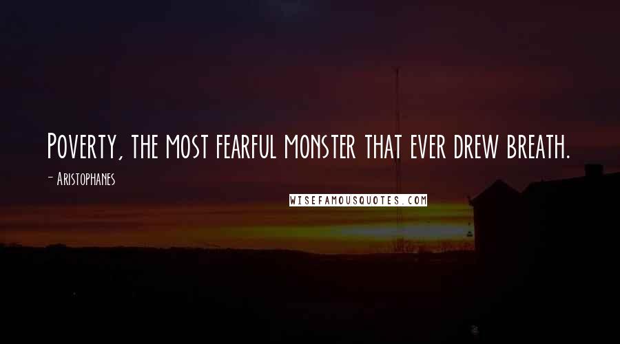 Aristophanes Quotes: Poverty, the most fearful monster that ever drew breath.
