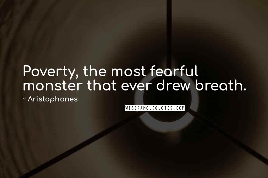 Aristophanes Quotes: Poverty, the most fearful monster that ever drew breath.