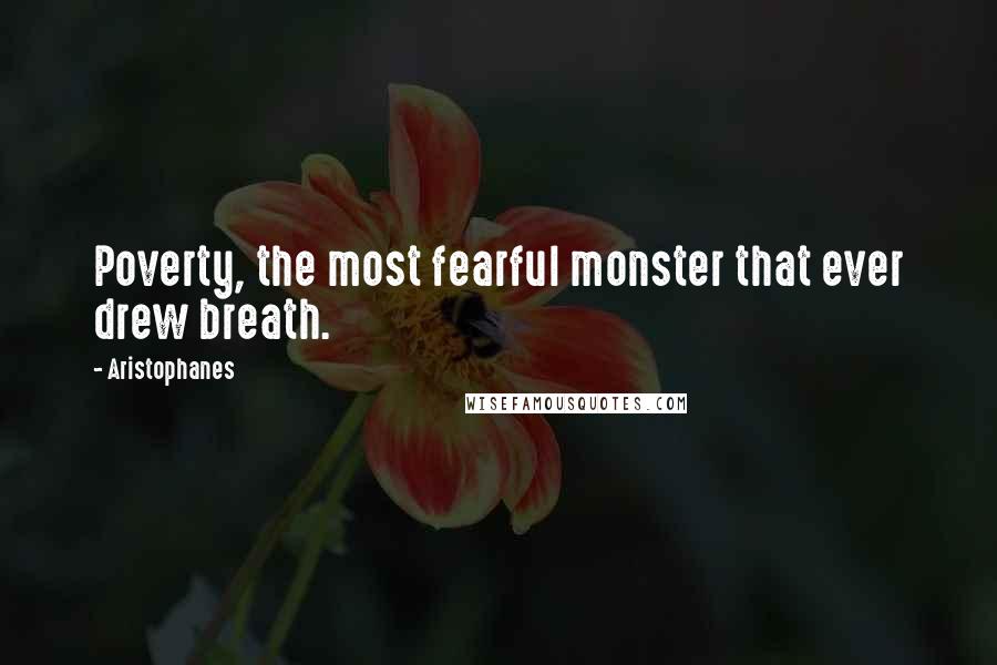 Aristophanes Quotes: Poverty, the most fearful monster that ever drew breath.