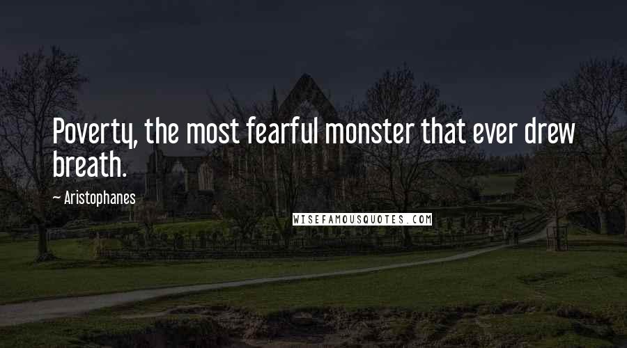Aristophanes Quotes: Poverty, the most fearful monster that ever drew breath.