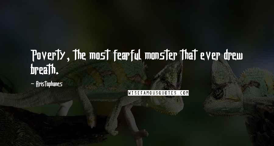 Aristophanes Quotes: Poverty, the most fearful monster that ever drew breath.