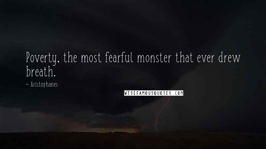 Aristophanes Quotes: Poverty, the most fearful monster that ever drew breath.