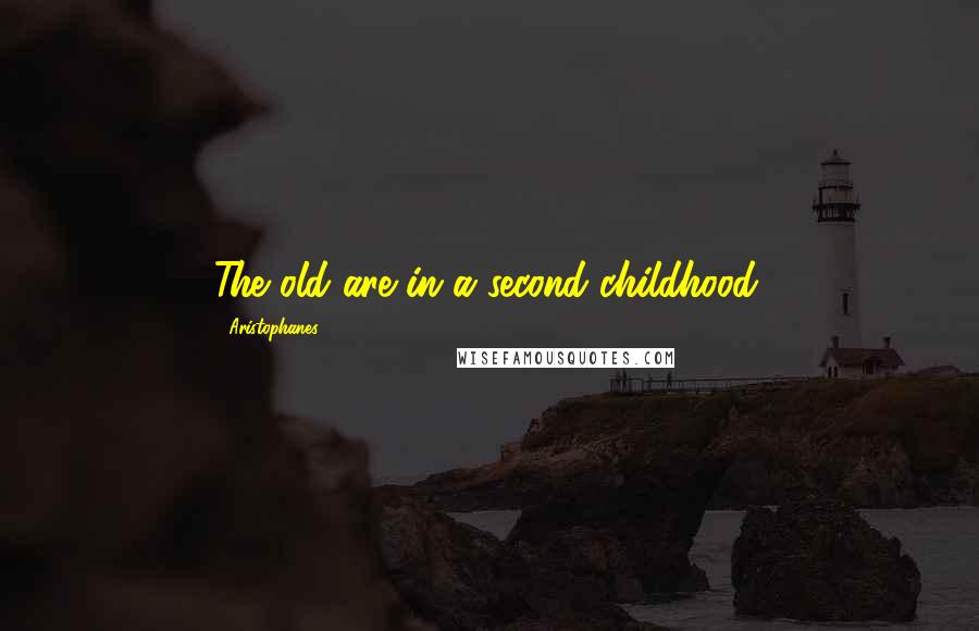 Aristophanes Quotes: The old are in a second childhood.