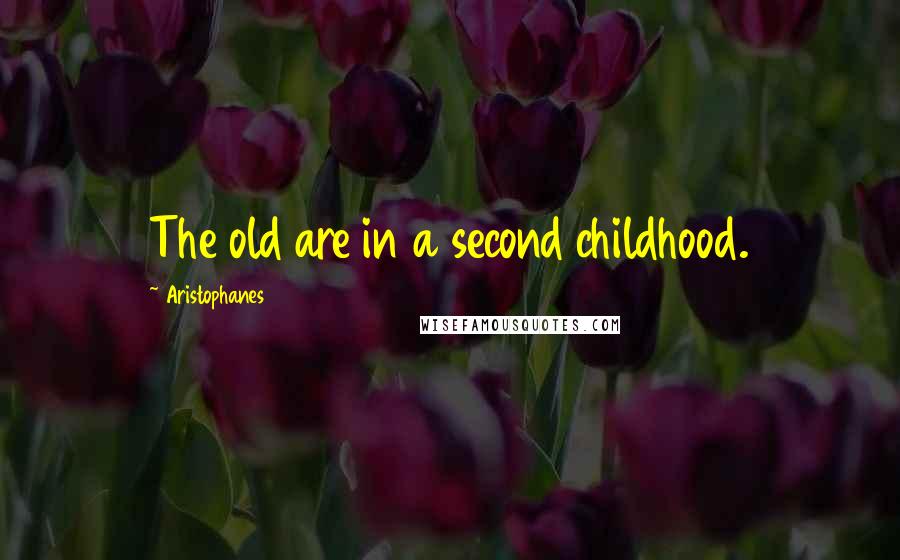 Aristophanes Quotes: The old are in a second childhood.