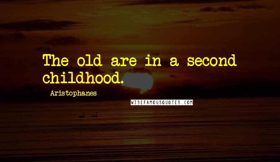 Aristophanes Quotes: The old are in a second childhood.