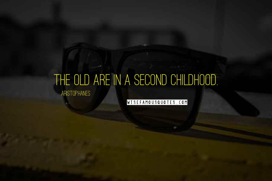 Aristophanes Quotes: The old are in a second childhood.