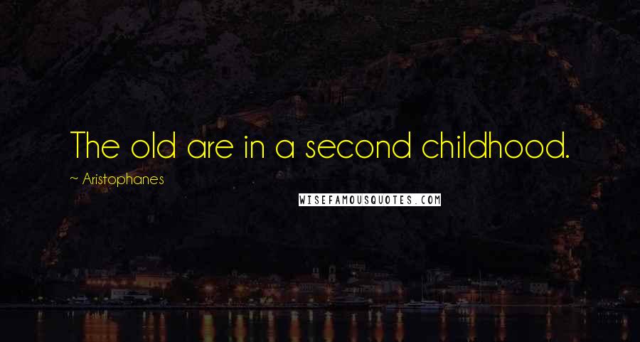 Aristophanes Quotes: The old are in a second childhood.