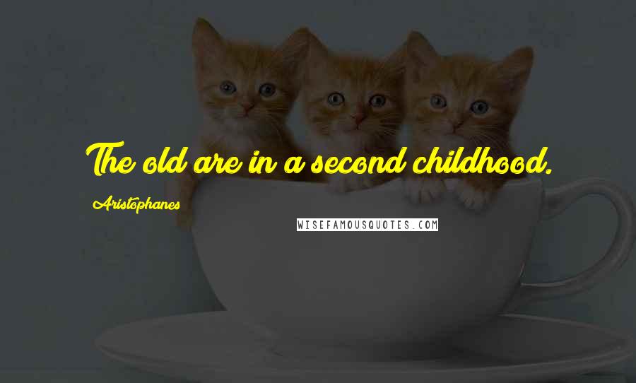 Aristophanes Quotes: The old are in a second childhood.