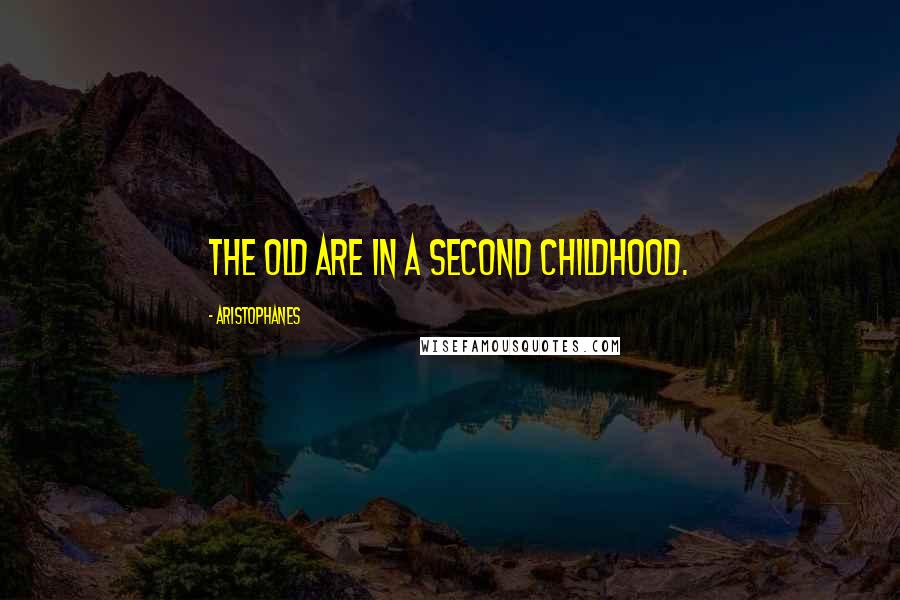 Aristophanes Quotes: The old are in a second childhood.