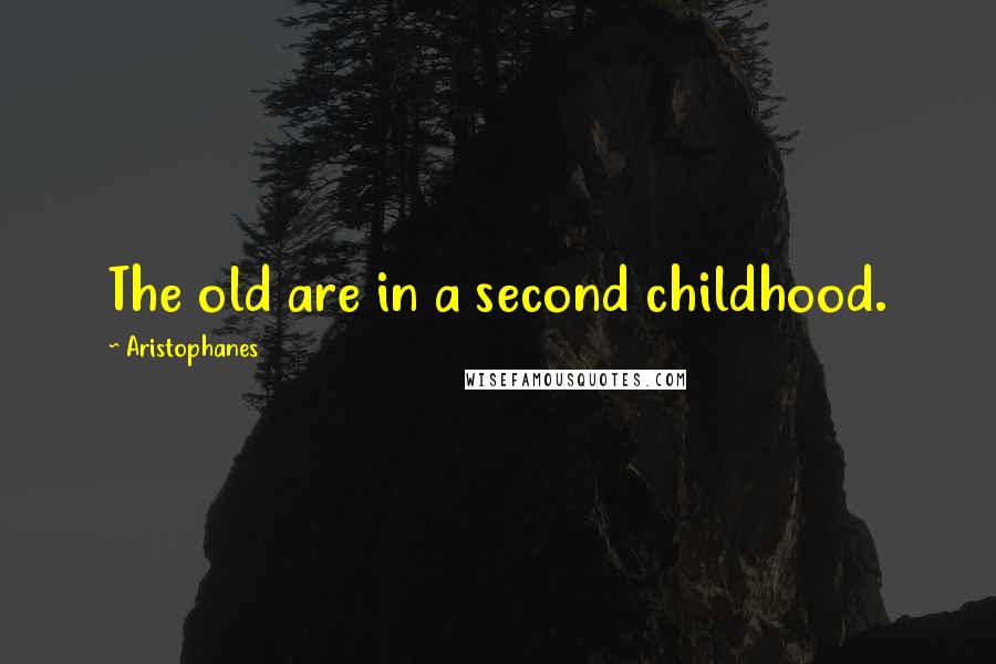 Aristophanes Quotes: The old are in a second childhood.