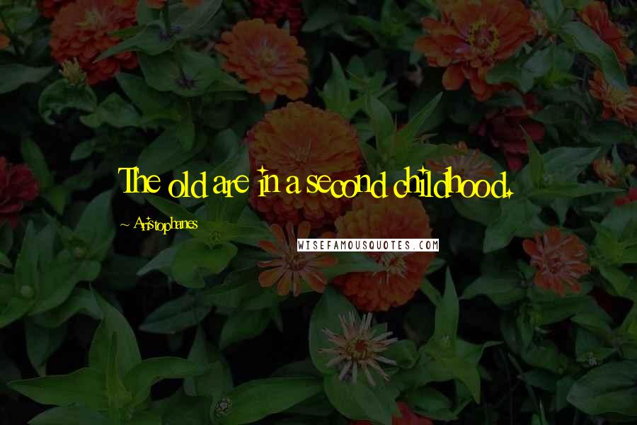 Aristophanes Quotes: The old are in a second childhood.