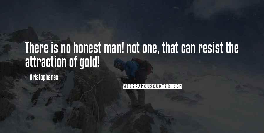 Aristophanes Quotes: There is no honest man! not one, that can resist the attraction of gold!