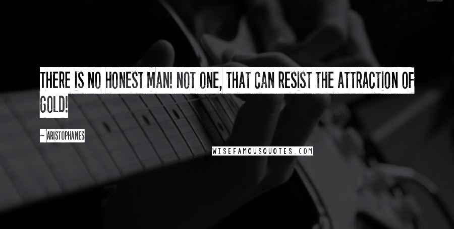 Aristophanes Quotes: There is no honest man! not one, that can resist the attraction of gold!
