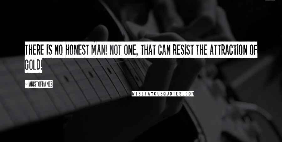 Aristophanes Quotes: There is no honest man! not one, that can resist the attraction of gold!