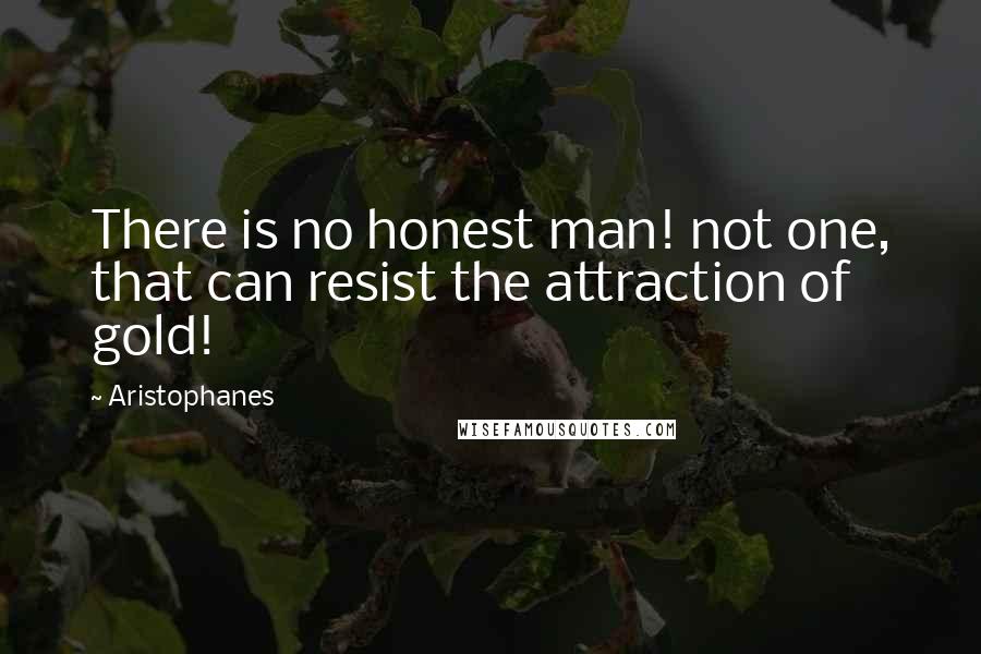 Aristophanes Quotes: There is no honest man! not one, that can resist the attraction of gold!